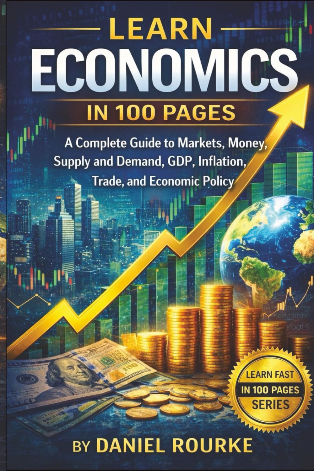 Learn Economics In 100 Pages: A Complete Guide to Markets, Money, Supply and Demand, GDP, Inflation, Trade, and Economic Policy (Learn Fast In 100 Pages)