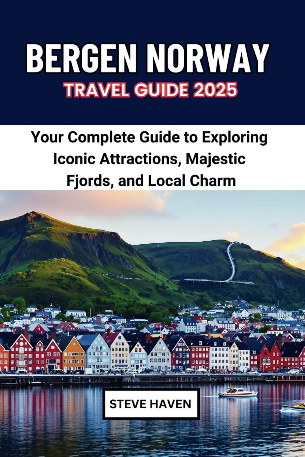 BERGEN NORWAY TRAVEL GUIDE 2025: Your Complete Guide to Exploring Iconic Attractions, Majestic Fjords, and Local Charm