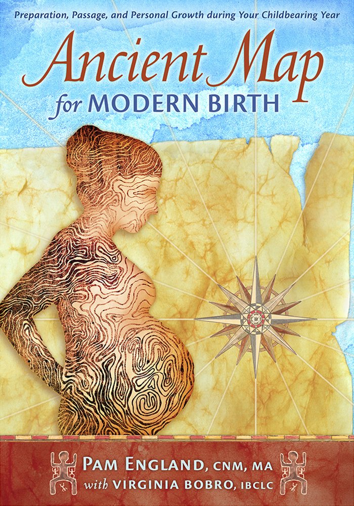 Ancient Map for Modern Birth: Preparation, Passage, and Personal Growth During Your Childbearing Year