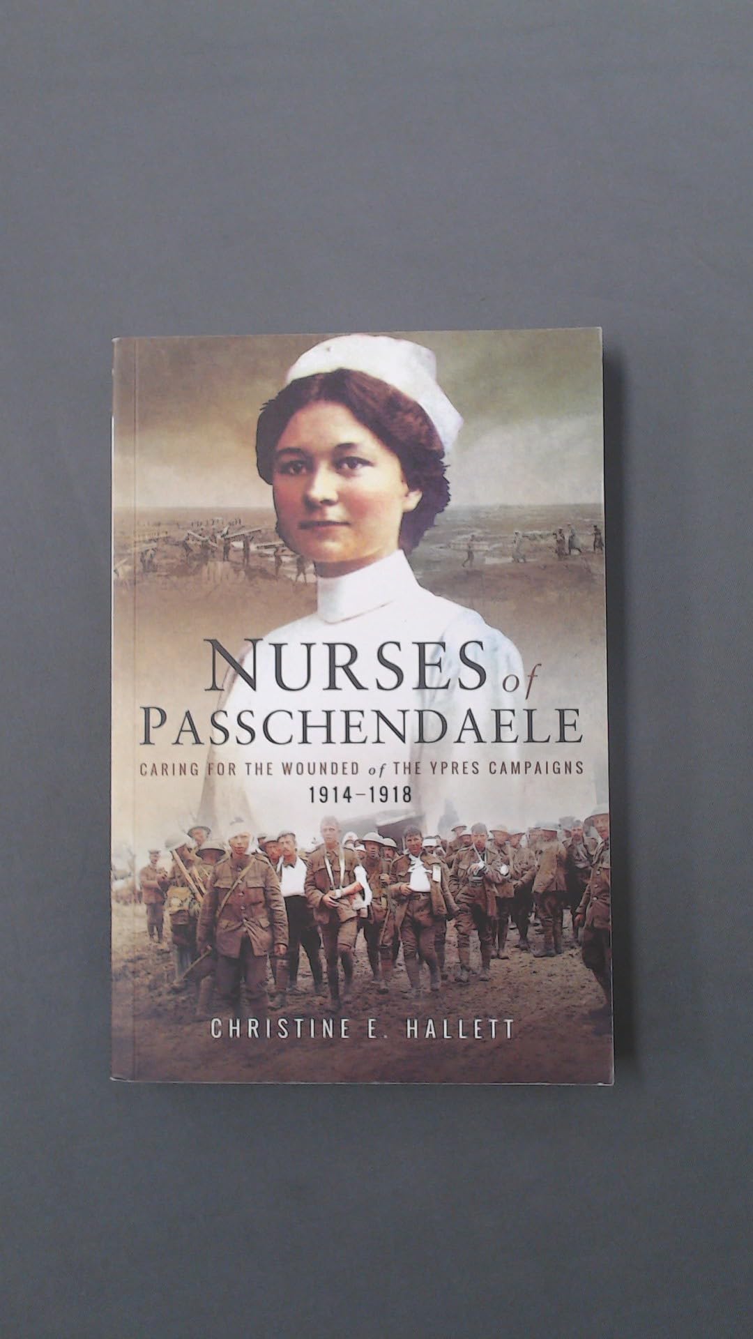 Nurses of Passchendaele: Tending the Wounded  by Christine E. Hallett PAPERBACK