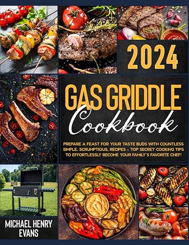 Gas Griddle Cookbook: Prepare a Feast for Your Taste Buds with Countless Simple, Succulent, Recipes – Top Secret Cooking Tips to Effortlessly Become Your Family’s Favorite Chef!