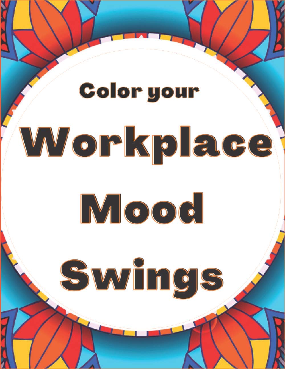 Color Your Workplace Mood Swings: Humorous Stress Relieving Coloring book for Adults
