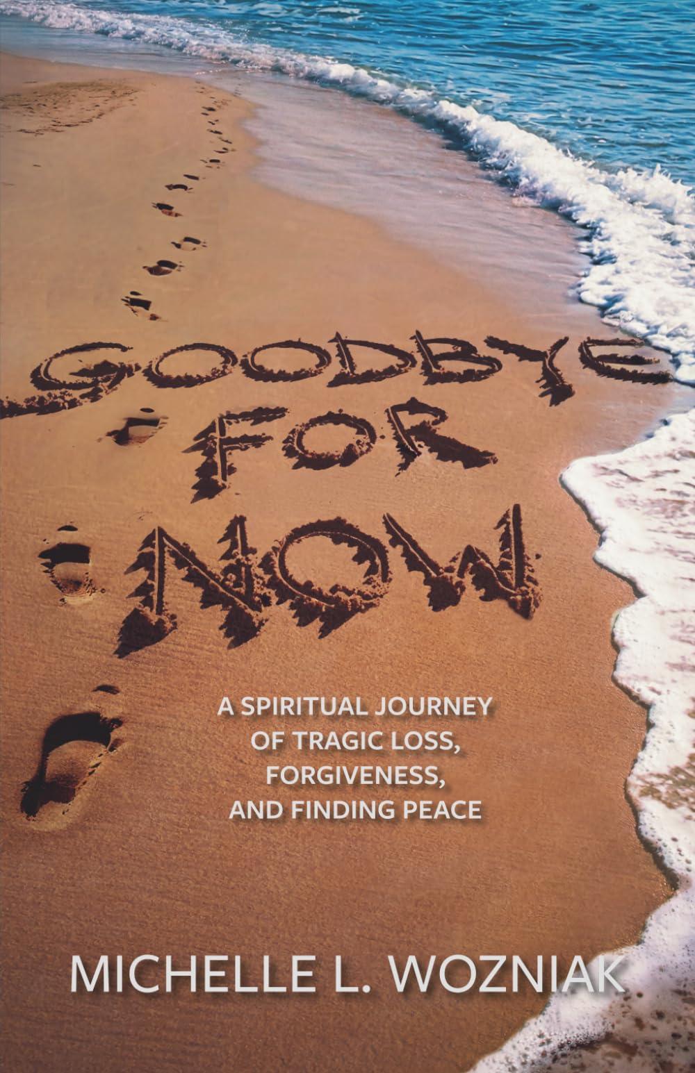 Goodbye for Now: A Spiritual Journey of Tragic Loss, Forgiveness, and Finding Peace