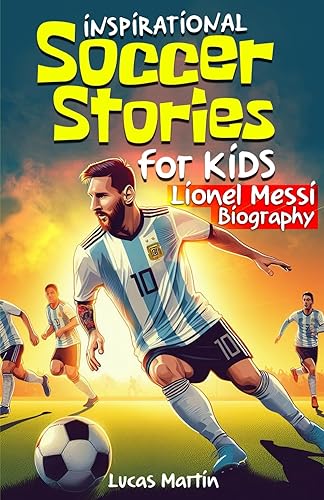 Inspirational soccer stories for kids: Lionel Messi biography book for kids: An inspiring soccer story about resilience, self-esteem, hard work, and ... 6 to 12 (Inspirational Soccer Books for Kids)
