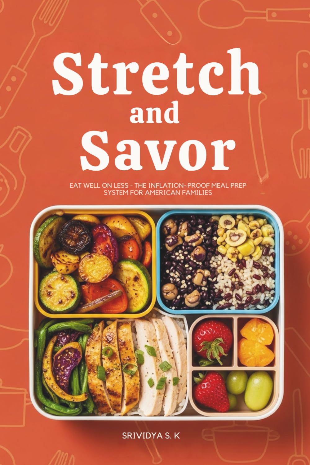 Stretch and Savor: Eat Well on Less — The Inflation‑Proof Meal Prep System for American Families: A Practical Meal-Prep Guide to Cut Grocery Bills, Beat Inflation & Eat Healthy