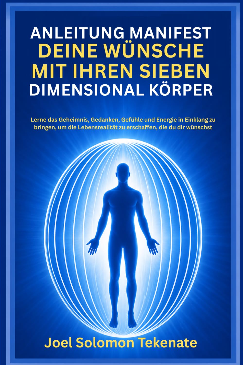 ANLEITUNG MANIFEST DEINE WÜNSCHE MIT IHREN SIEBEN DIMENSIONAL KÖRPER: Lerne das Geheimnis, Gedanken, Gefühle und Energie in Einklang zu bringen, um ... zu erschaffen, die du dir wünschst