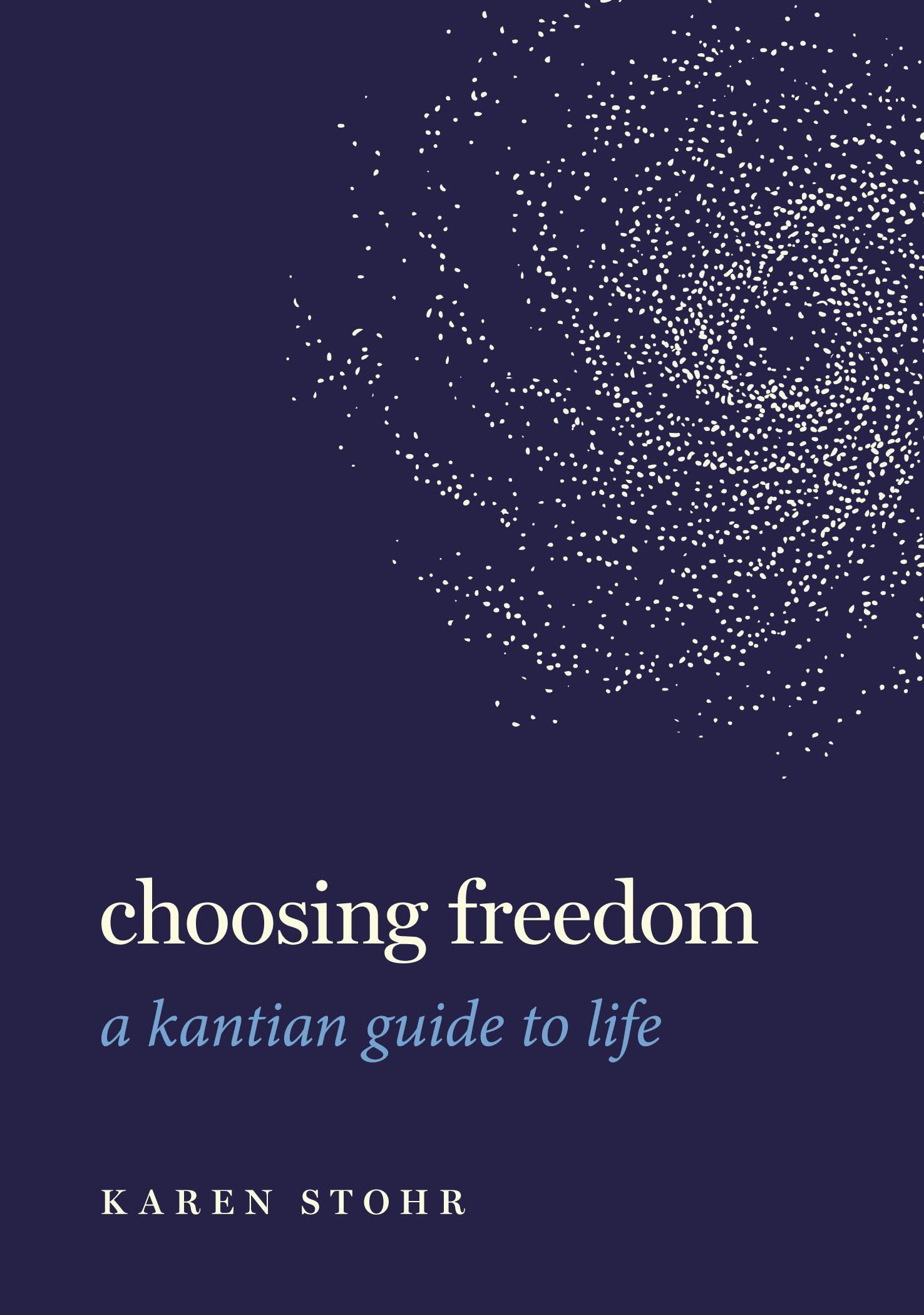 Choosing Freedom: A Kantian Guide to Life (Guides to the Good Life)