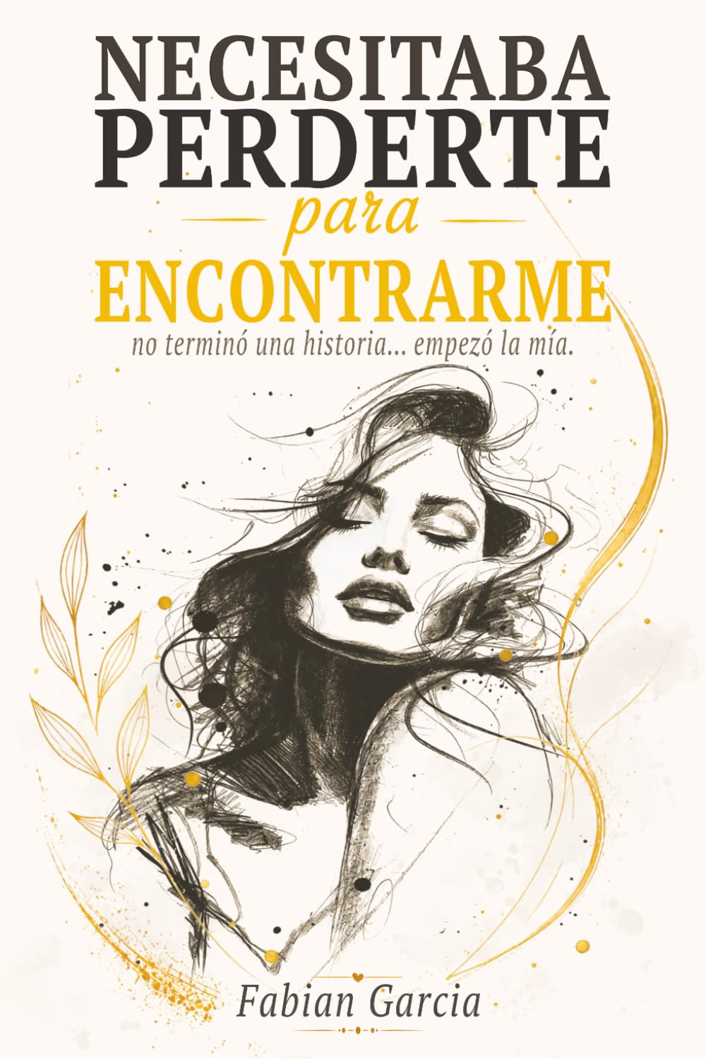 Necesitaba perderte para encontrarme: No terminó una historia… empezó la mía. Para todas las que alguna vez dejaron su autoestima en manos de alguien que no la merecía.