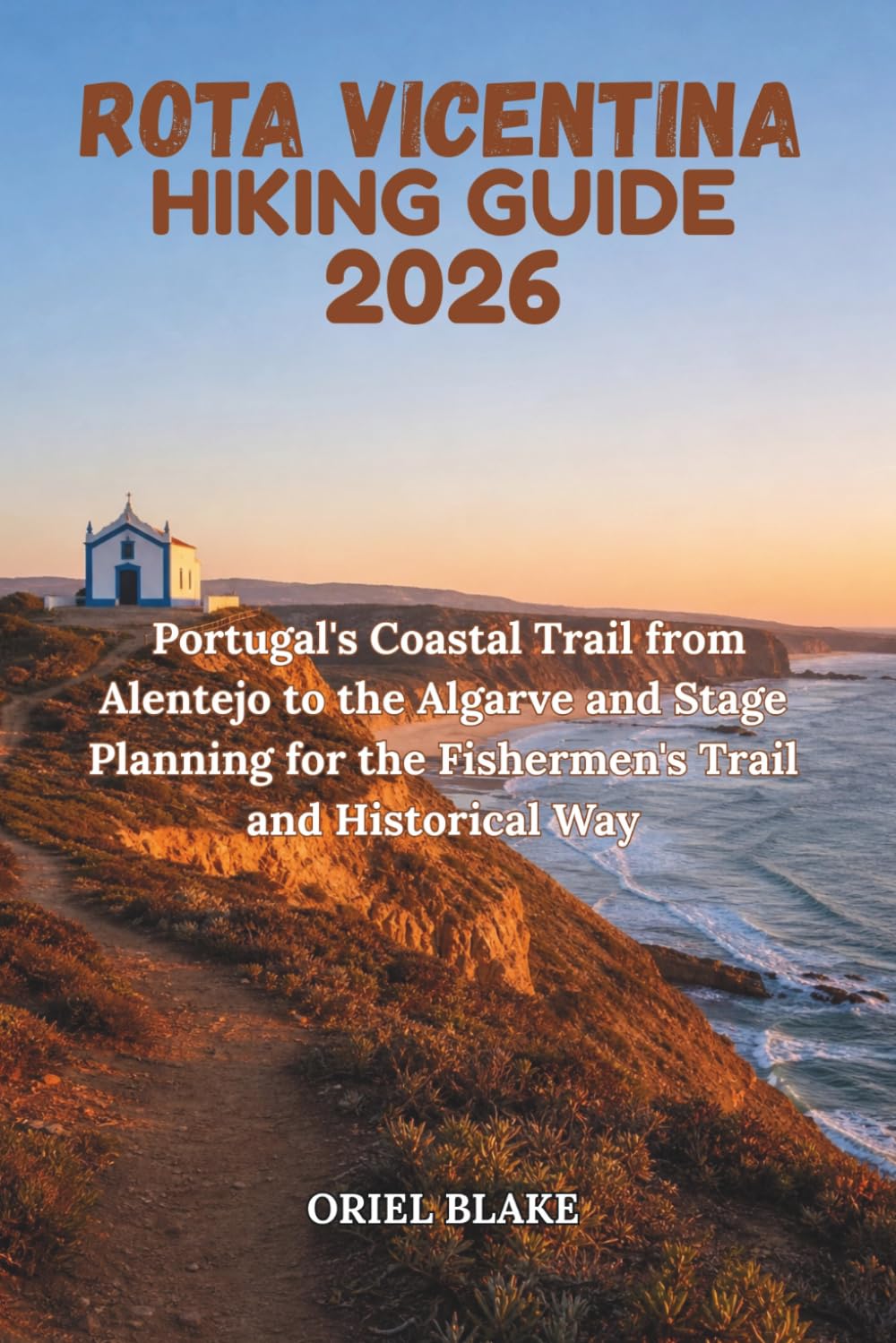 ROTA VICENTINA HIKING GUIDE 2026: Portugal's Coastal Trail from Alentejo to the Algarve and Stage Planning for the Fishermen's Trail and Historical Way (Beyond the Trailhead — The Hiking Series)