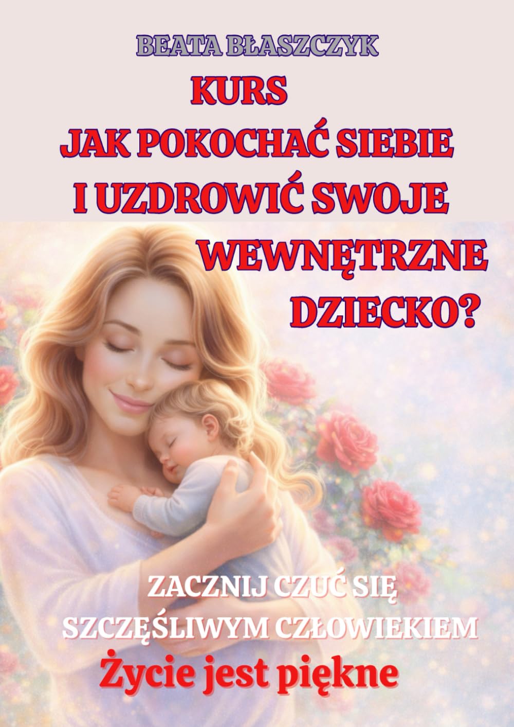 KURS Jak pokochać siebie i uzdrowić SWOJE WEWNĘTRZNE DZIECKO? (Życie jest piękne)