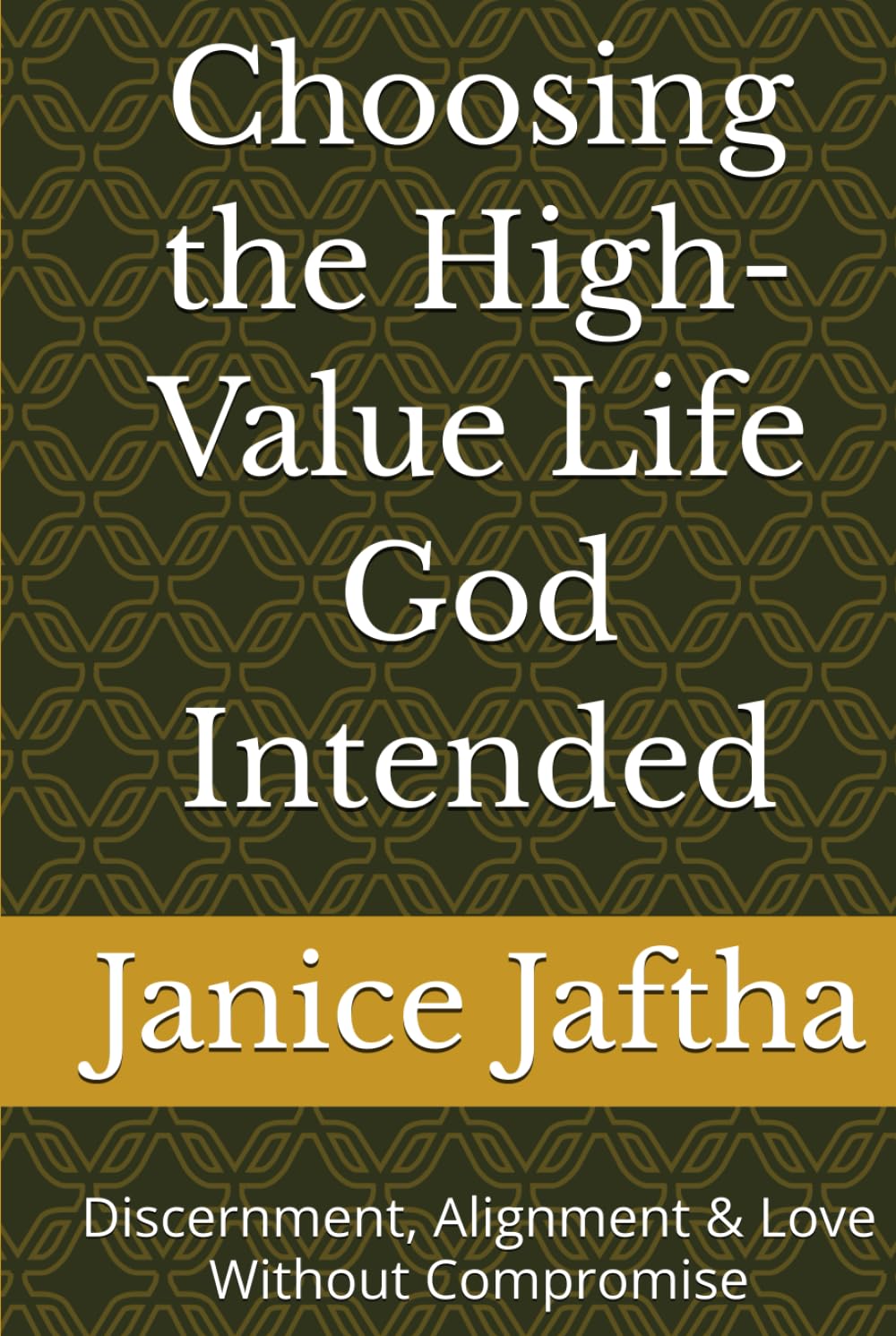 Choosing the High-Value Life God Intended: Discernment, Alignment & Love Without Compromise (The High-Value Woman Collection)