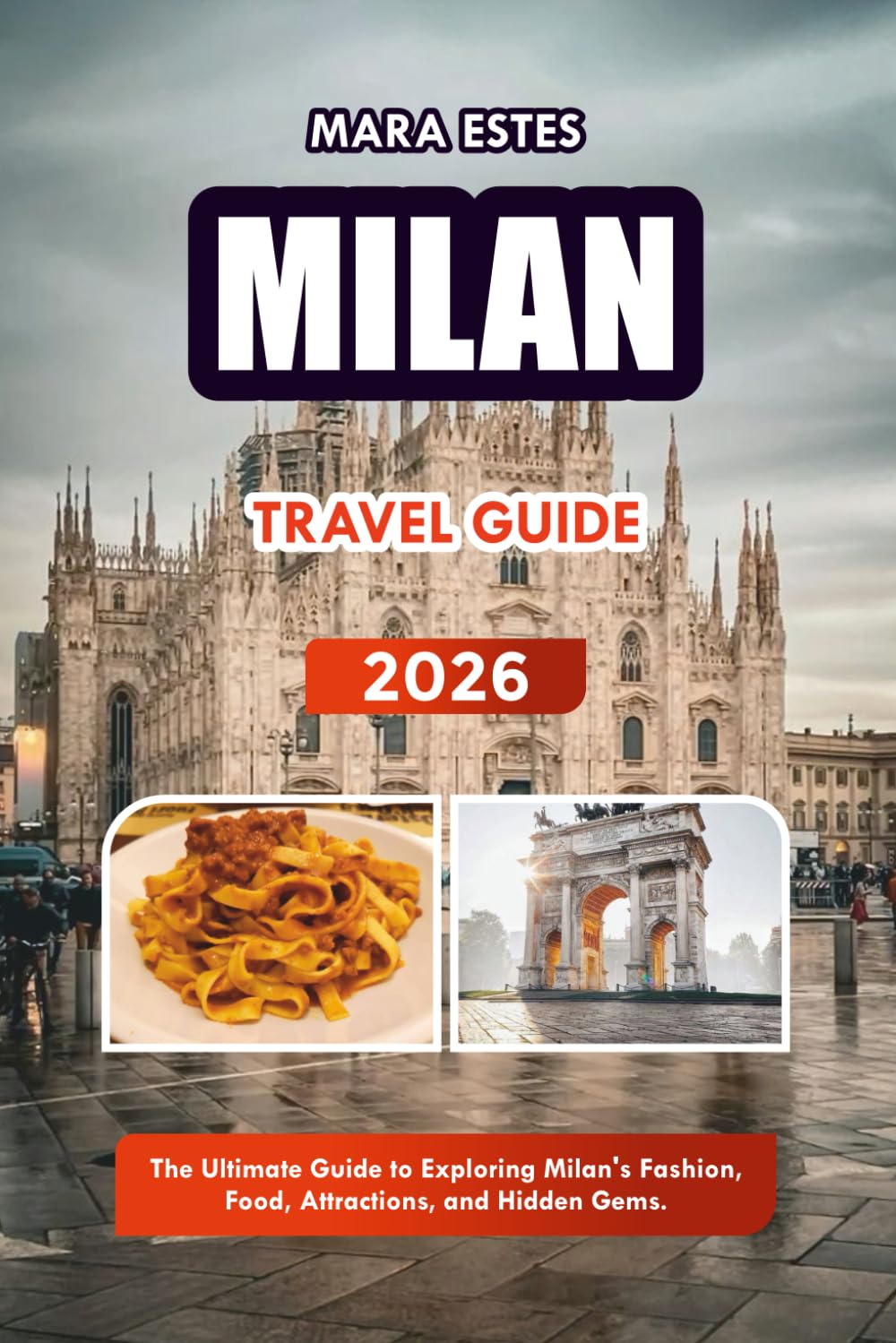 MILAN TRAVEL GUIDE 2026: The Ultimate Guide to Exploring Milan's Fashion, Food, Attractions, and Hidden Gems.