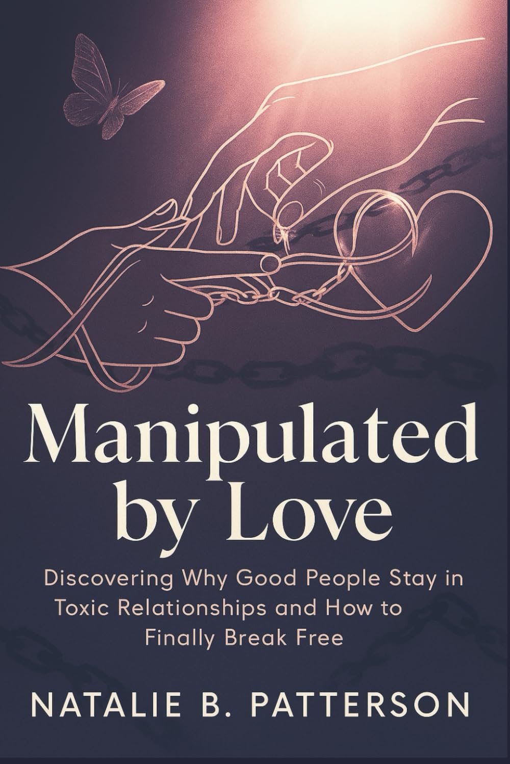 MANIPULATED BY LOVE: Discovering Why Good People Stay in Toxic Relationships and How to Finally Break Free