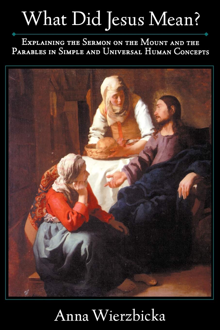 What did Jesus Mean? : Explaining the Sermon on the Mount and the Parables in Simple and Universal Human Concepts