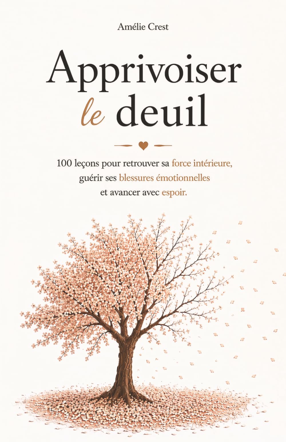 Apprivoiser le Deuil: 100 Leçons pour Retrouver sa Force Intérieure, Guérir ses Blessures Émotionnelles et Avancer avec Espoir