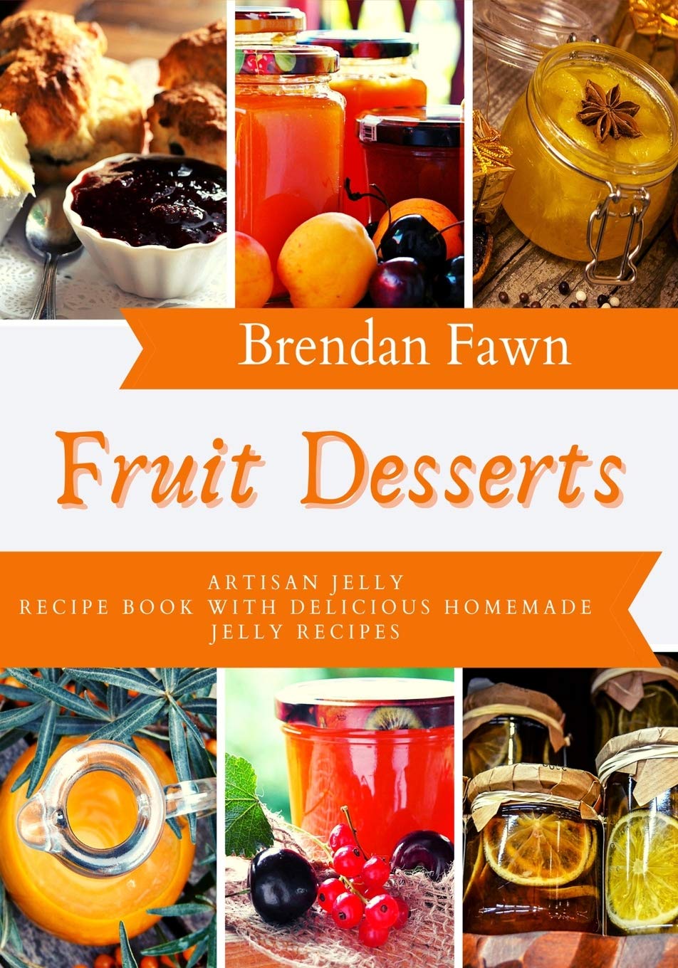 Fruit Desserts: Artisan Jelly Recipe Book with Delicious Homemade Jelly Recipes: 9 (Sun in Jars)