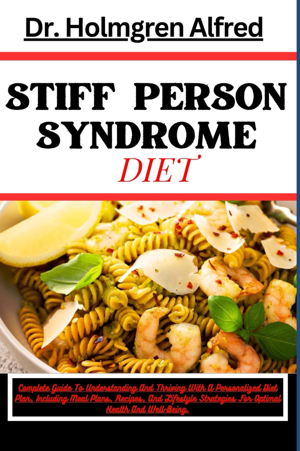 STIFF PERSON SYNDROME DIET: Complete Guide To Understanding And Thriving With A Personalized Diet Plan, Including Meal Plans, Recipes, And Lifestyle Strategies For Optimal Health And Well-Being.