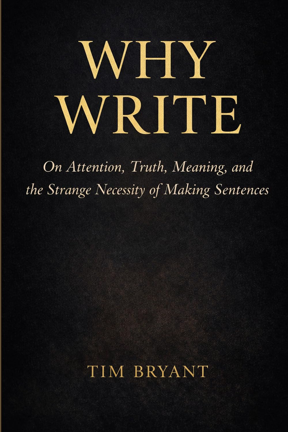 Why Write: On Attention, Truth, Meaning, and the Strange Necessity of Making Sentences