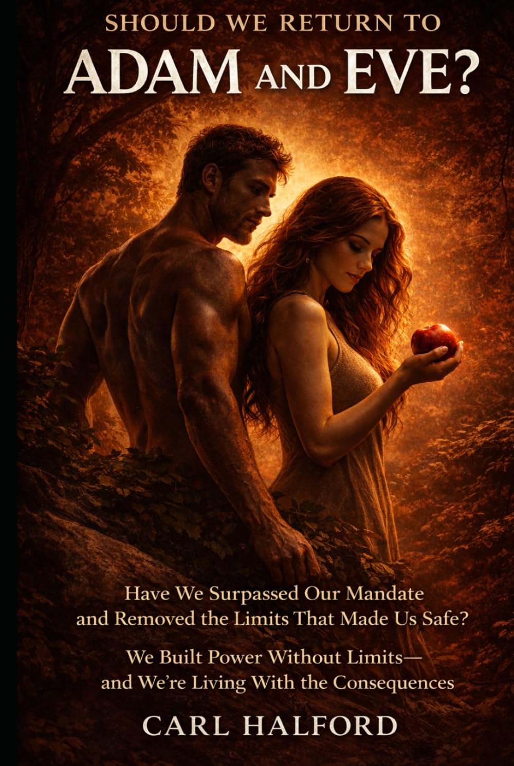 Should We Return to Adam and Eve? Have We Surpassed Our Mandate and Removed the Limits That Made Us Safe?: We Built Power Without Limits—and We’re Living With the Consequences