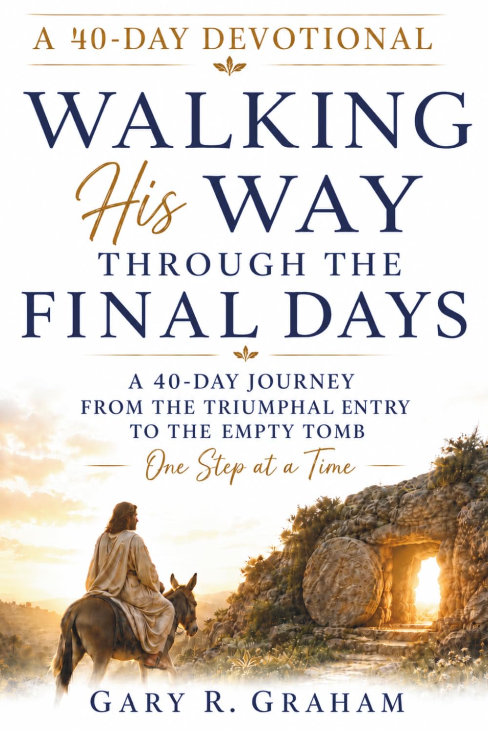 Walking With Jesus Through the Final Days: A 40-Day Journey from the Triumphal Entry to the Empty Tomb