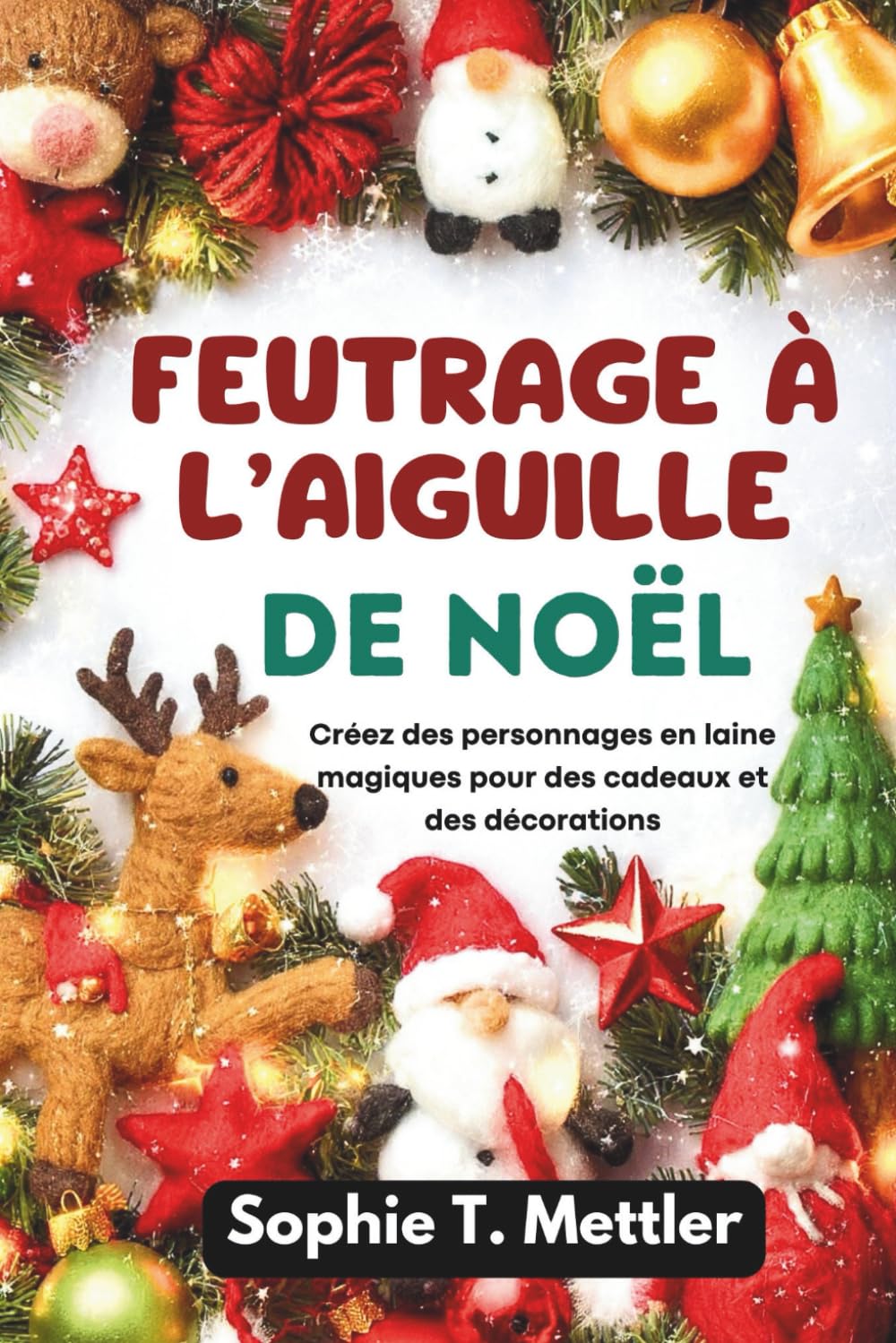 Feutrage à l’aiguille de Noël: Créez des personnages en laine magiques pour des cadeaux et des décorations