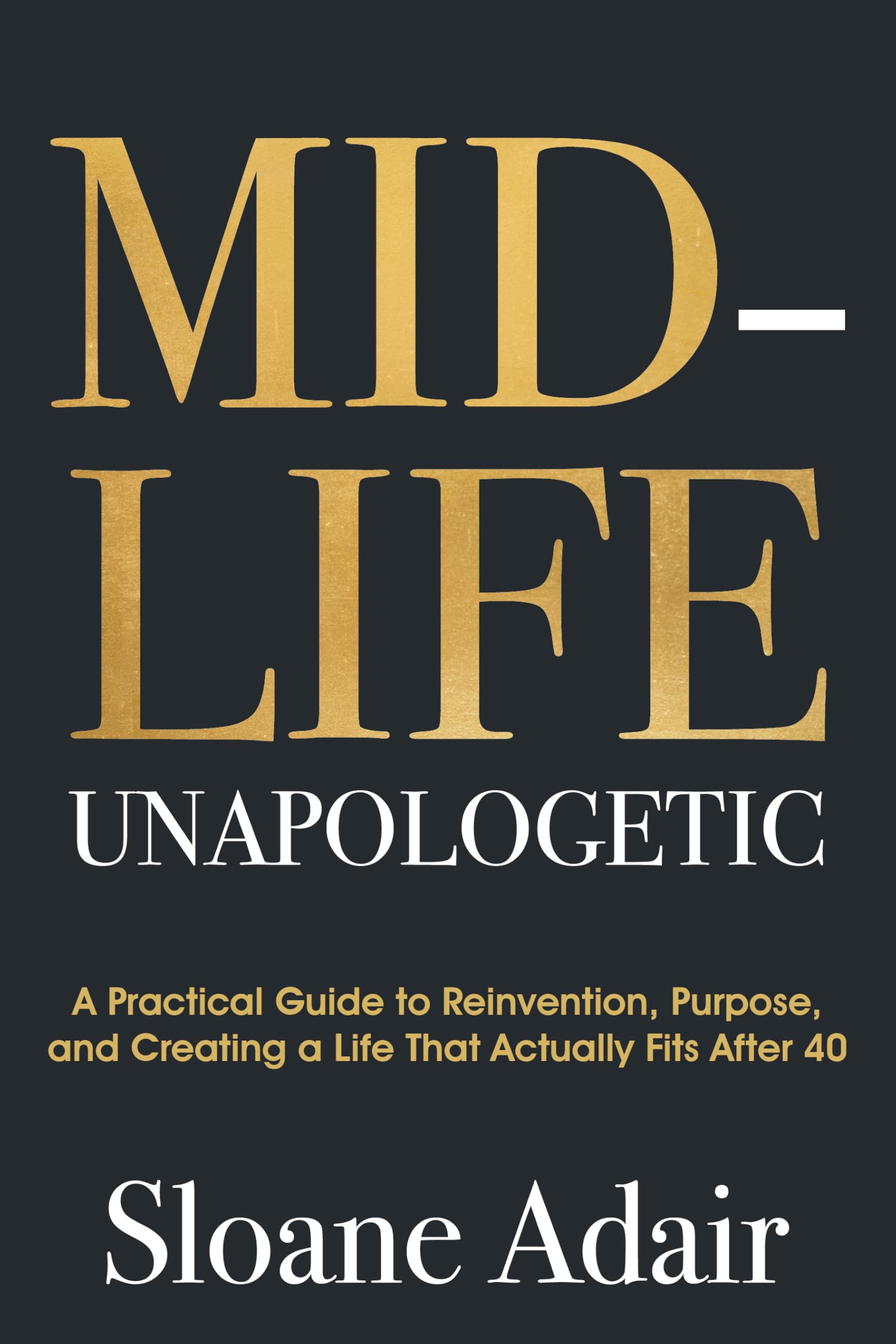 Midlife Unapologetic: A Practical Guide to Reinvention, Purpose, and Creating a Life That Actually Fits After 40