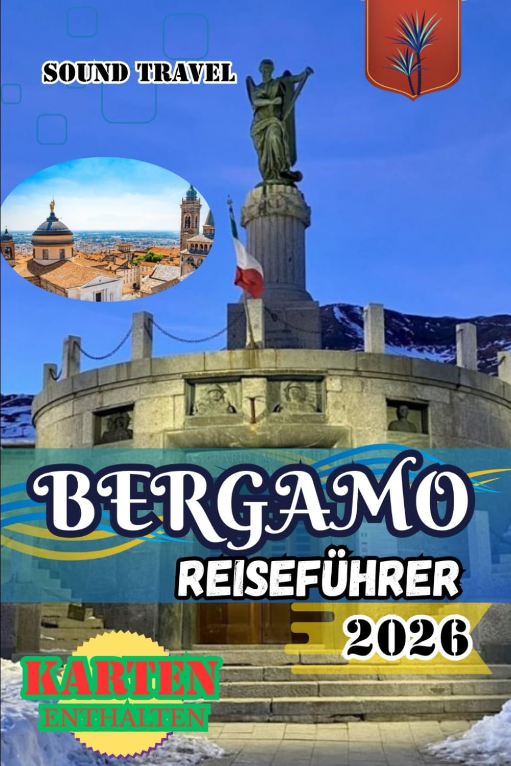BERGAMO REISEFÜHRER 2026: Bergamo Reiseführer 2026: Insider-Tipps, verborgene Schätze & authentische italienische Erlebnisse für Erstbesucher und erfahrene Reisende