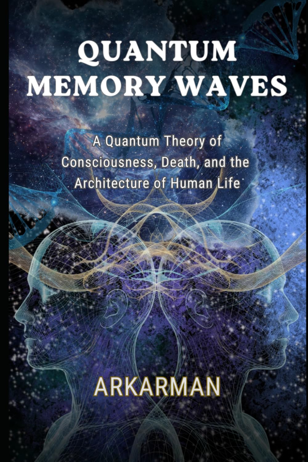 QUANTUM MEMORY WAVES: A Quantum Theory of Consciousness, Death, and the Architecture of Human Life