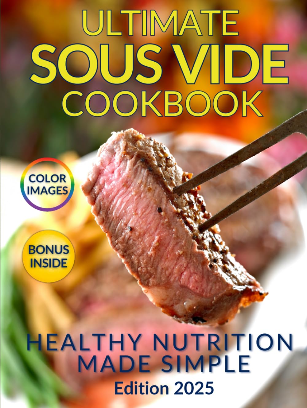 Healthy Nutrition Made Simple: The Ultimate Sous Vide Cookbook: Discover the Secret to Juicy, Flavorful Dishes While Preserving Natural Nutrients