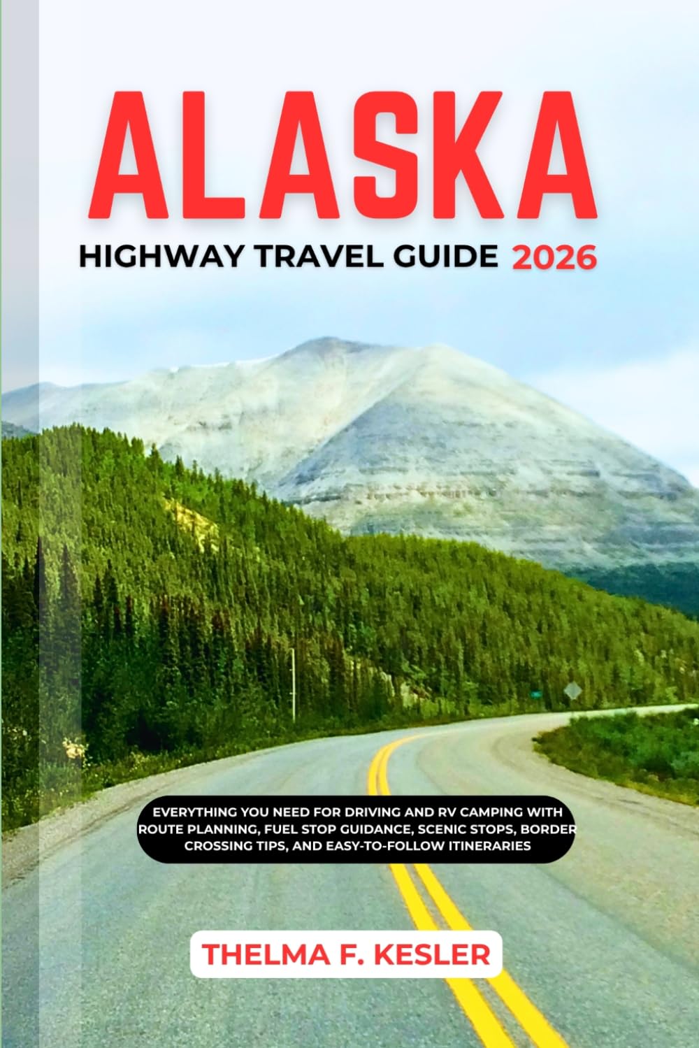 ALASKA HIGHWAY TRAVEL GUIDE 2026: Everything You Need for Driving and RV Camping with Route Planning, Fuel Stop Guidance, Scenic Stops, Border Crossing Tips, and Easy-to-Follow Itineraries