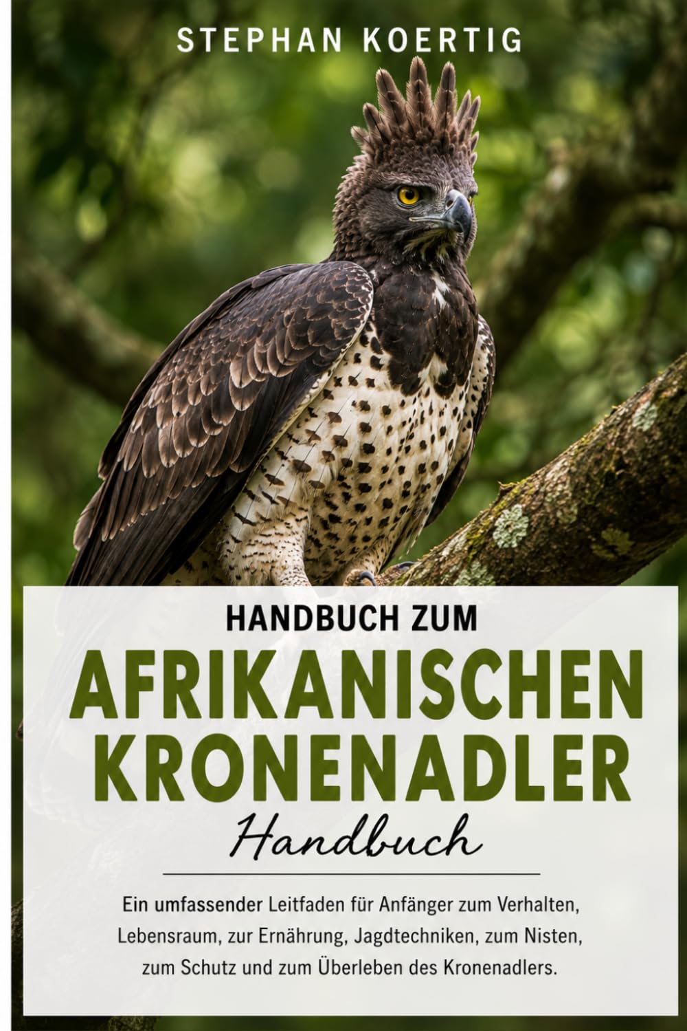 Handbuch zum Afrikanischen Kronenadler: Ein umfassender Leitfaden für Anfänger zum Verhalten, Lebensraum, zur Ernährung, Jagdtechniken, zum Nisten, zum Schutz und zum Überleben des Kronenadlers.