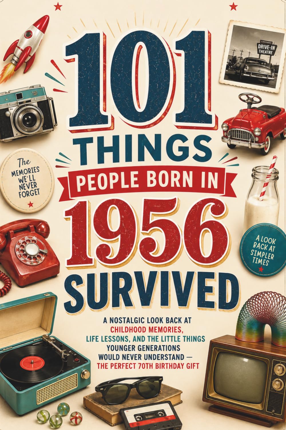 101 Things People Born in 1956 Survived: A Nostalgic Look Back at Childhood Memories, Life Lessons, and the Little Things Younger Generations Would Never Understand — The Perfect 70th Birthday Gift