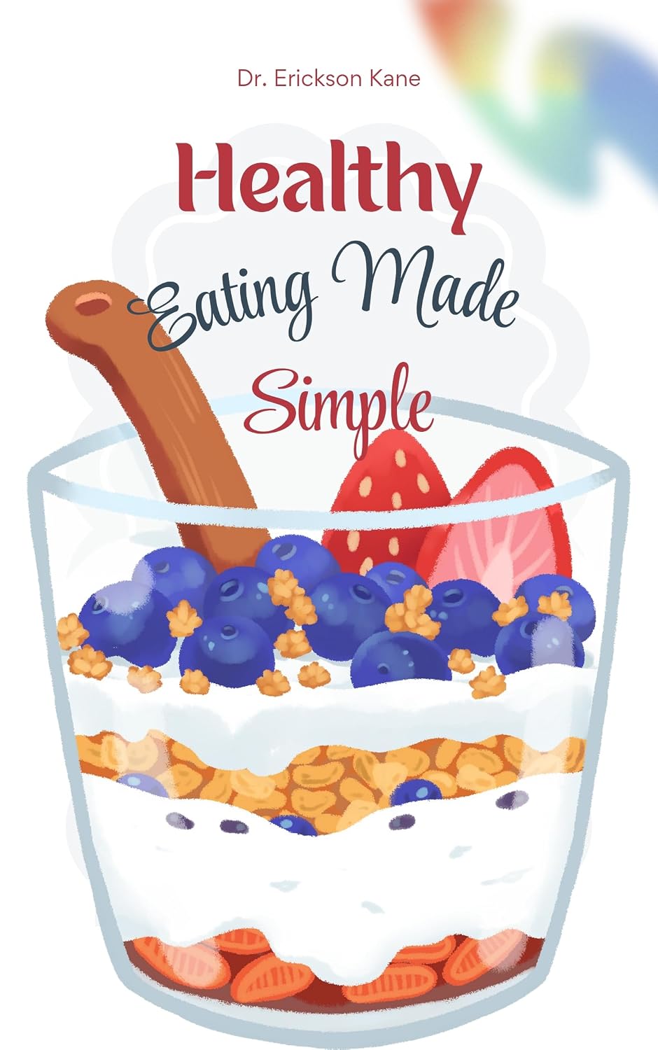 Healthy Eating Made Simple: A Fun and Easy Guide to Helping Kids Make Smart Food Choices and Feel Their Best (Eat Well, Live healthy Series Book 1)