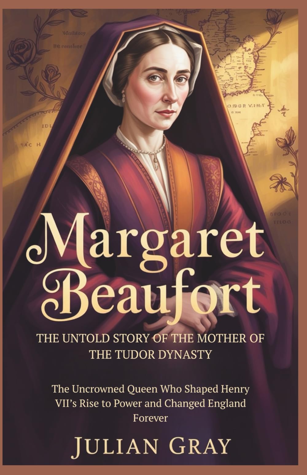 Margaret Beaufort: The Untold Story of the Mother of the Tudor Dynasty: The Uncrowned Queen Who Shaped Henry VII’s Rise to Power and Changed England Forever
