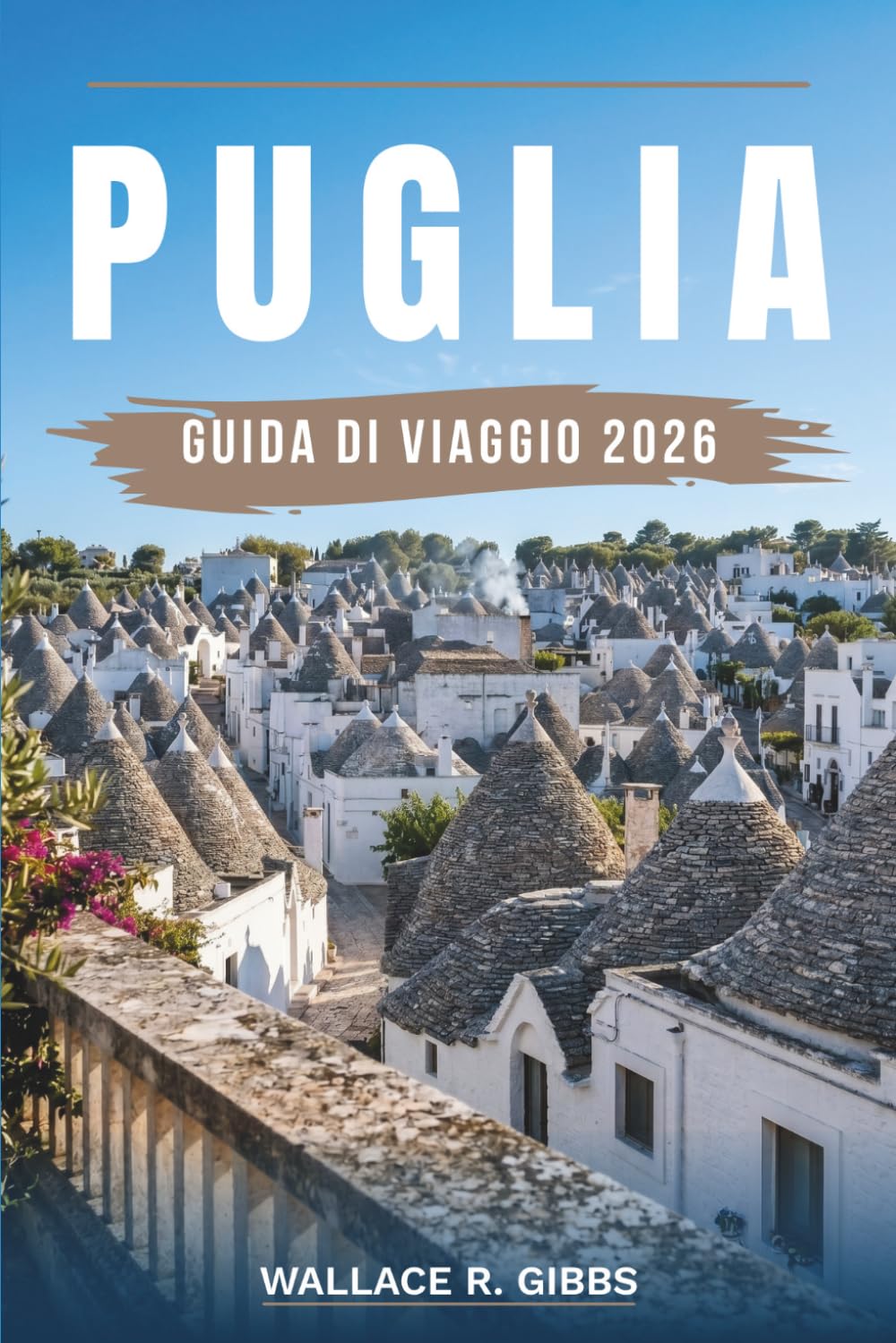PUGLIA GUIDA DI VIAGGIO 2026: Bari, Lecce, Alberobello e la costa del Salento, inclusi itinerari, alloggi, cucina e gite