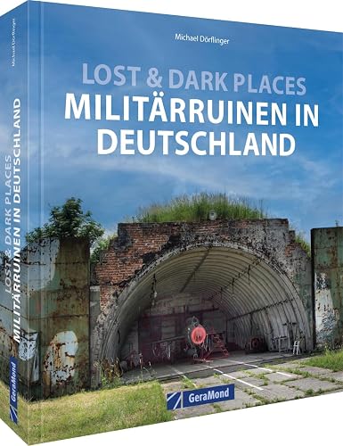 Bildband – Lost &amp; Dark Places – Militär-Ruinen in Deutschland: Verlassene Spionageeinrichtungen, verlassene Bunker, menschenleeren Kasernen. Spannende Bilder-Reise zu den Relikten des (Kalten) Kriegs.