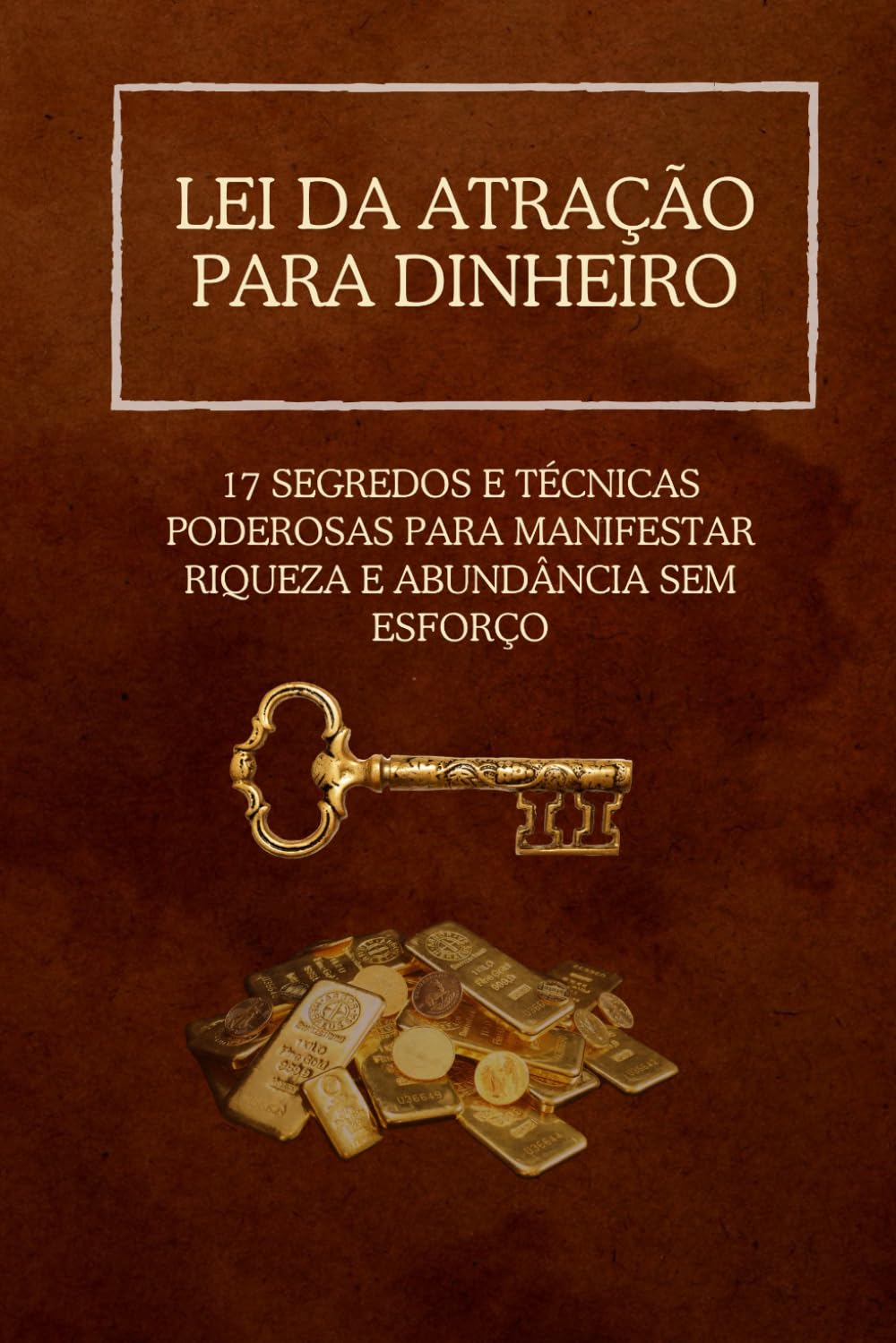 Lei da Atração para Dinheiro: 17 Segredos e Técnicas Poderosas para Manifestar Riqueza e Abundância Sem Esforço
