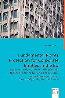 Fundamental Rights Protection for Corporate Entities in the EU: Legal Protection of Undertakings Under the ECHR and the National Legal Orders in the European Union : Case Study of the UK and France