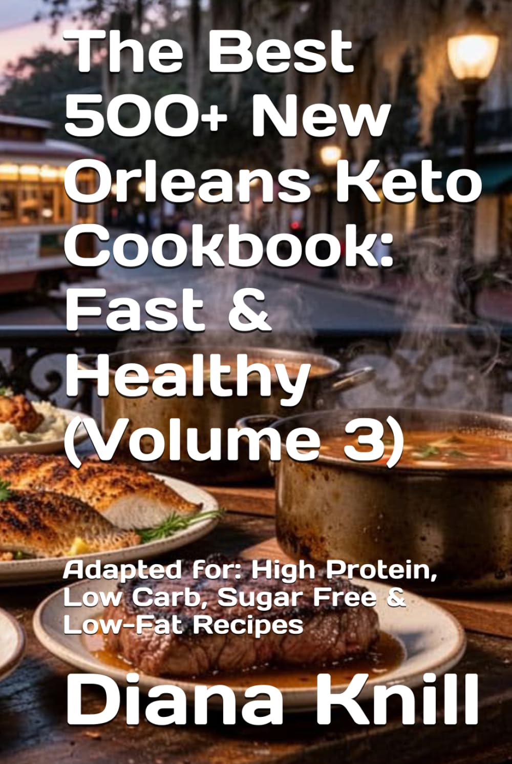 The Best 500+ New Orleans Keto Cookbook: Fast & Healthy (Volume 3): Adapted for: High Protein, Low Carb, Sugar Free & Low-Fat Recipes