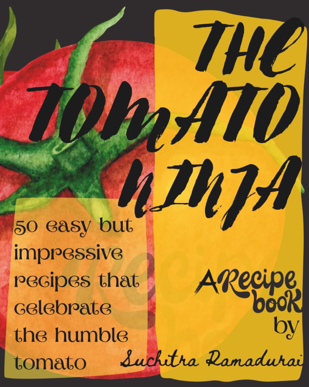 The Tomato Ninja: A Recipe Book; 50 easy but impressive ways to celebrate the humble tomato!
