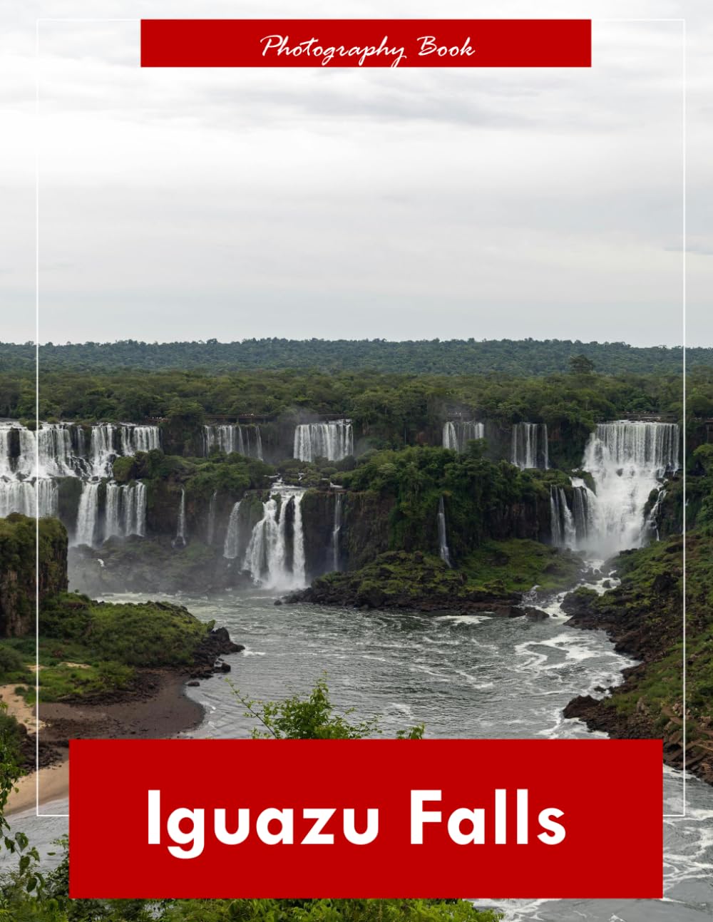 Iguazu Falls: A Visual Journey Through the World’s Most Spectacular Waterfalls — Stunning Photography of Thundering Cascades, Mist-Shrouded Rainforest, and Raw Natural Power