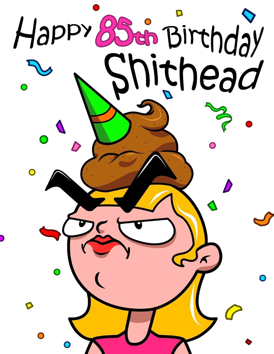 Happy 85th Birthday Shithead: This Large Print Address Book is a Great Gag Gift and Birthday Gift All in One. Forget the Birthday Card and Get a Birthday Book Instead!