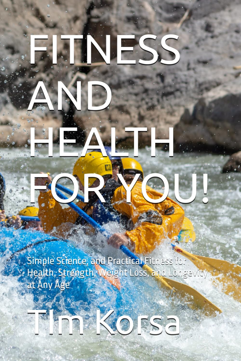 FITNESS AND HEALTH FOR YOU!: Simple Science, and Practical Fitness for Health, Strength, Weight Loss, and Longevity at Any Age