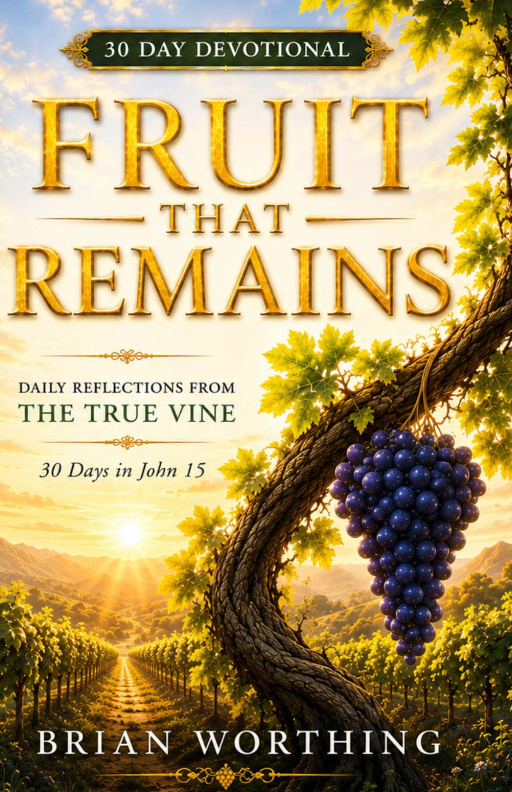 Fruit That Remains: 30-Day Devotional, Daily Reflections From The True Vine In John 15: Abide Daily, Grow Deeply, Bear Lasting Fruit