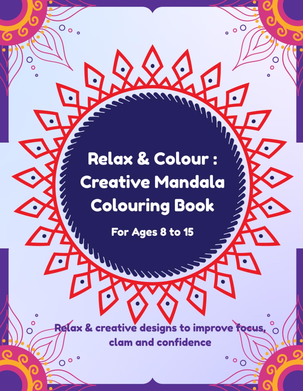 Relax & Colour : Creative Mandala Colouring Book: Relaxing & Creative designs to improve Focus, Calm and Confidence