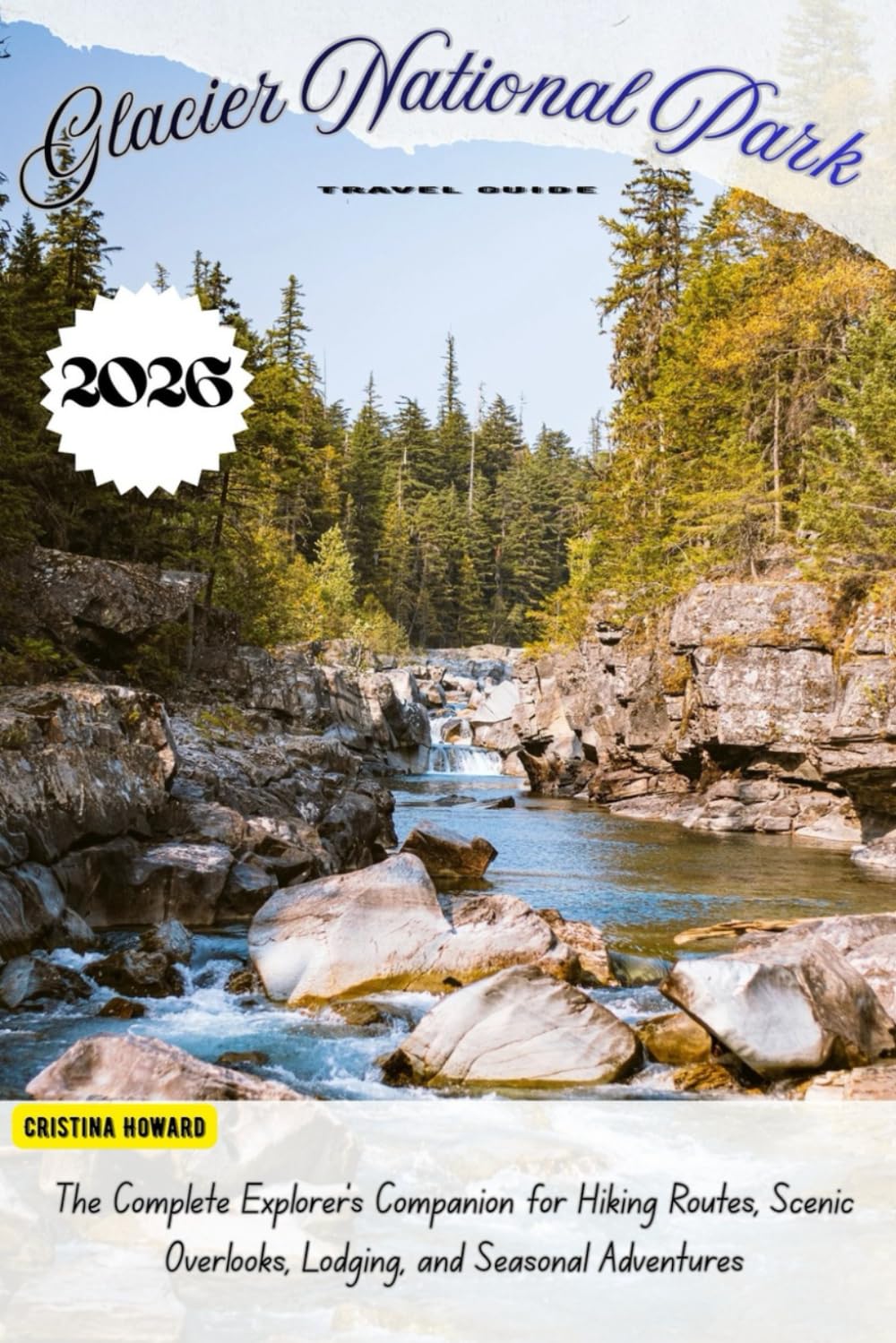 Glacier National Park Travel Guide 2026: The Complete Explorer’s Companion for Hiking Routes, Scenic Overlooks, Lodging, and Seasonal Adventures