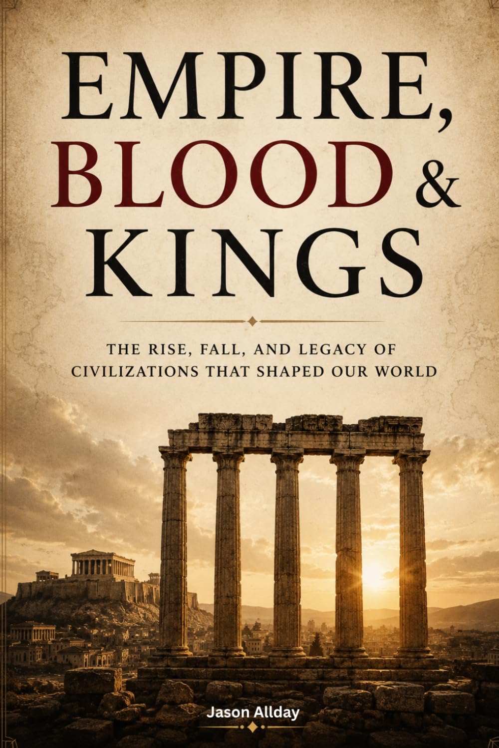 Empire, Blood & Kings: The Rise, Fall & Legacy of Civilizations That Shaped Our World