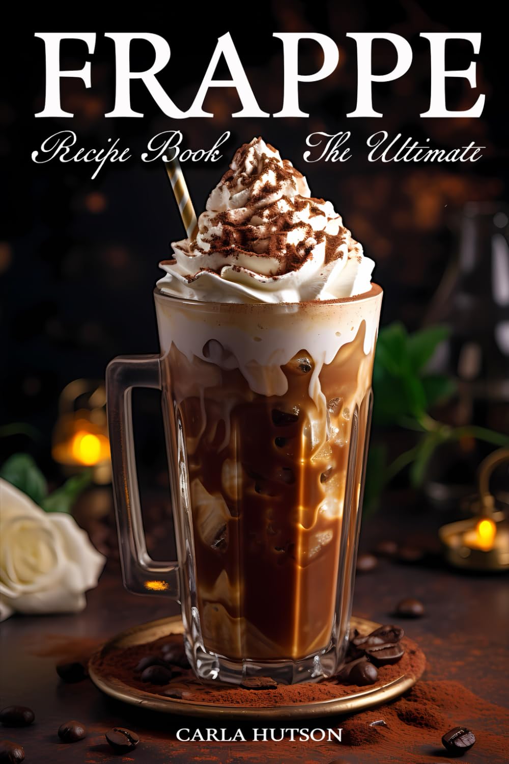 Frappe Recipe Book: Discover The Art Of Blending With Frappe And Milkshake Experience At Home For Every Occasion