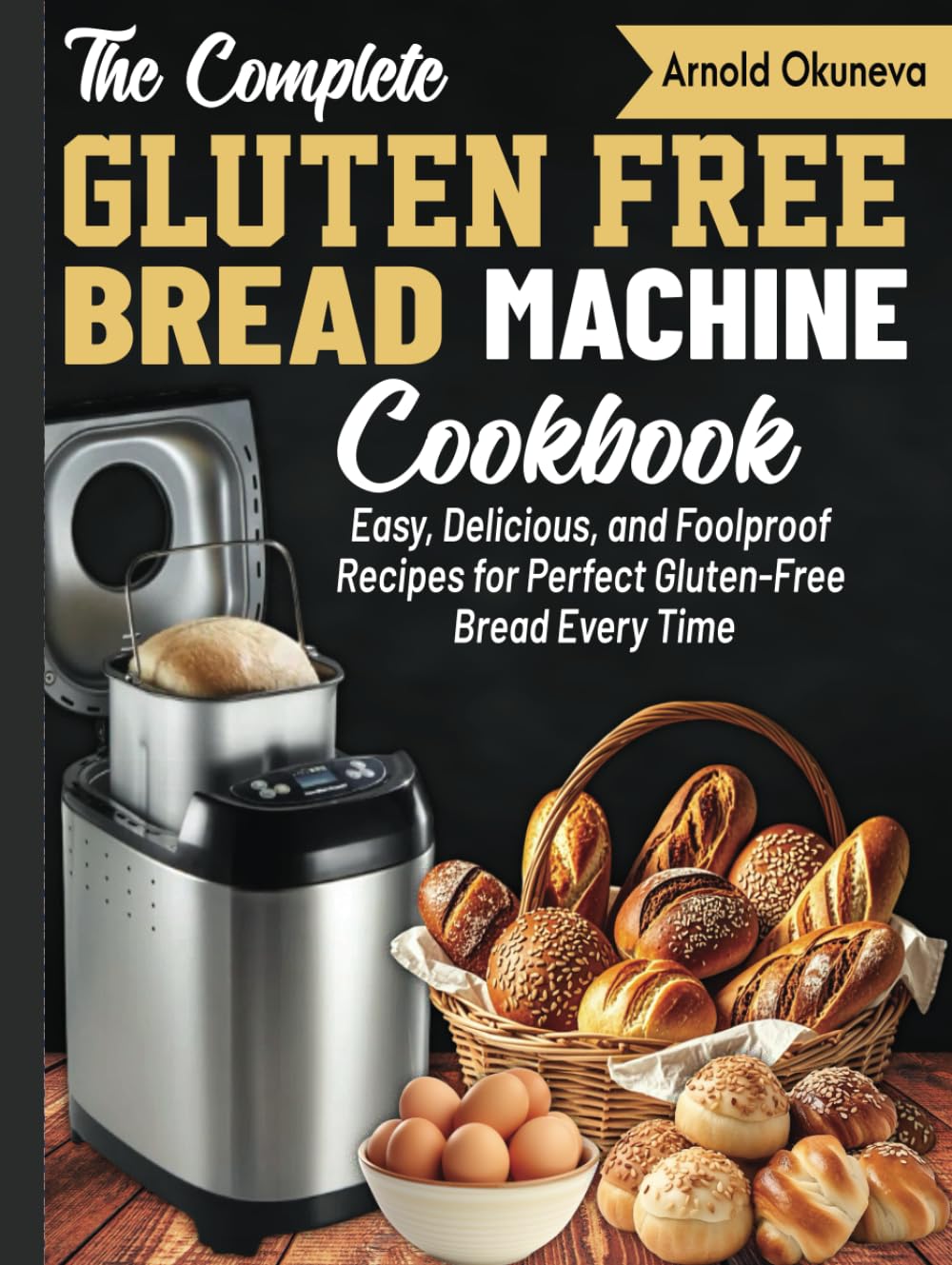 The Complete Gluten-Free Bread Machine Cookbook: Easy, Delicious, and Foolproof Recipes for Perfect Gluten-Free Bread Every Time