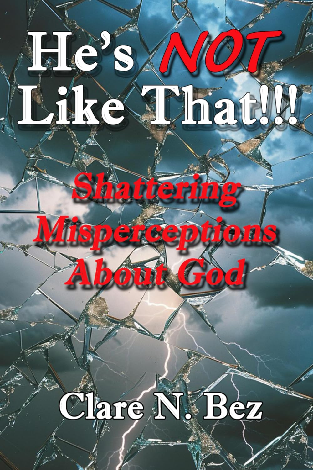 He's NOT Like That!!!: Shattering Misperceptions About God